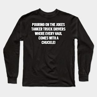 Tanker Truck Drivers Where Every Haul Comes with a Chuckle! Long Sleeve T-Shirt